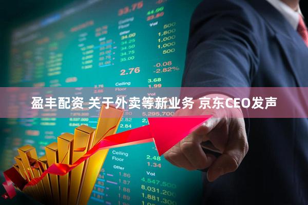 盈丰配资 关于外卖等新业务 京东CEO发声