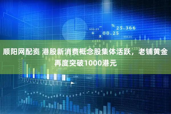 顺阳网配资 港股新消费概念股集体活跃，老铺黄金再度突破1000港元