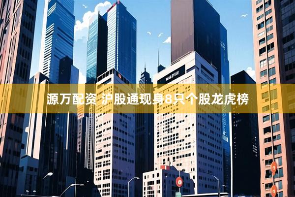 源万配资 沪股通现身8只个股龙虎榜