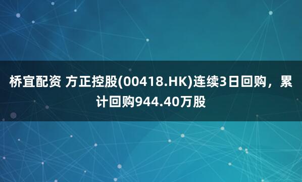 桥宜配资 方正控股(00418.HK)连续3日回购，累计回购944.40万股