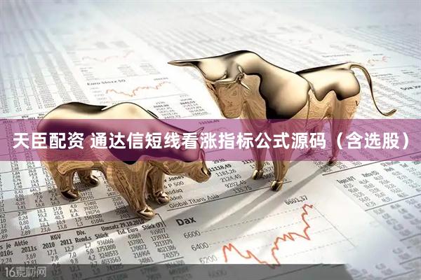 天臣配资 通达信短线看涨指标公式源码（含选股）