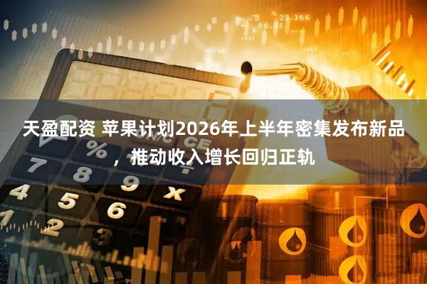 天盈配资 苹果计划2026年上半年密集发布新品，推动收入增长回归正轨