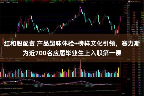 红和股配资 产品趣味体验+榜样文化引领，赛力斯为近700名应届毕业生上入职第一课