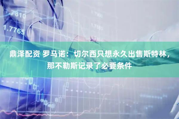 鼎泽配资 罗马诺：切尔西只想永久出售斯特林，那不勒斯记录了必要条件