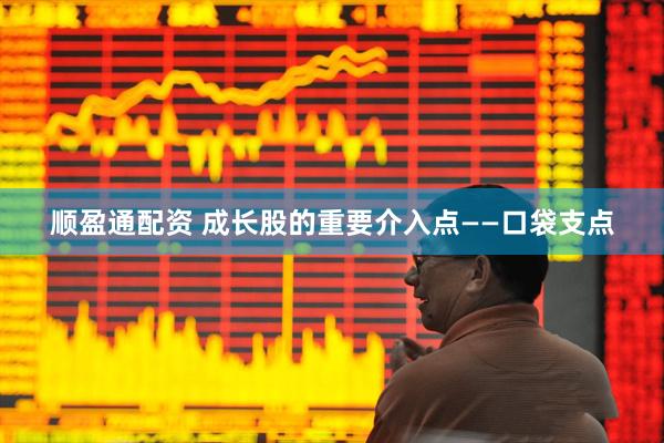顺盈通配资 成长股的重要介入点——口袋支点