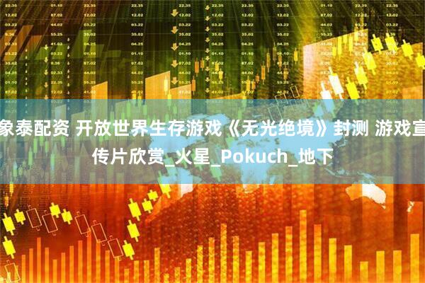 象泰配资 开放世界生存游戏《无光绝境》封测 游戏宣传片欣赏_火星_Pokuch_地下