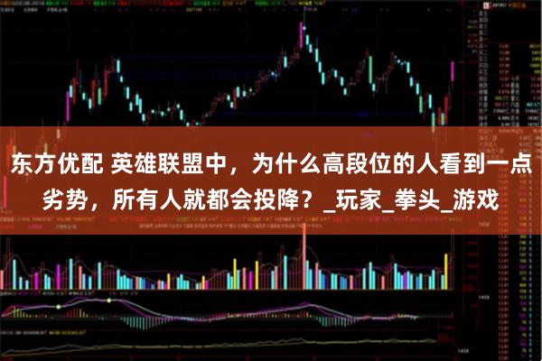 东方优配 英雄联盟中，为什么高段位的人看到一点劣势，所有人就都会投降？_玩家_拳头_游戏