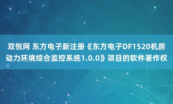 双悦网 东方电子新注册《东方电子DF1520机房动力环境综合监控系统1.0.0》项目的软件著作权