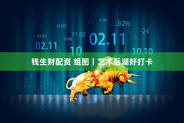钱生财配资 组图｜艺术后湖好打卡